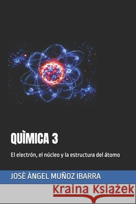 Quìmica 3: El electrón, el núcleo y la estructura del átomo Muñoz Ibarra, Josè Àngel 9798188230548