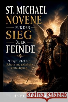 St. Michael Novene Für Den Sieg Über Feinde: 9 Tage Gebet für Schutz und geistliche Verteidigung M. Thompson, James 9798188299408 Independently Published