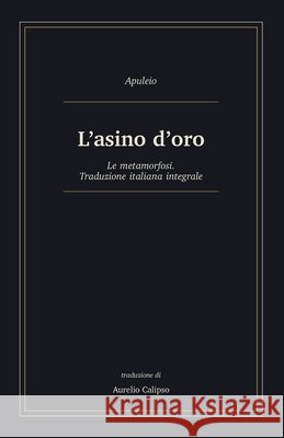 L'asino d'oro: Le metamorfosi. Traduzione italiana integrale Calipso, Aurelio, Apuleio 9798188300784