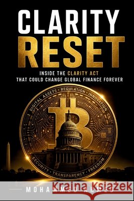 Clarity Reset: Inside the CLARITY Act That Could Change Global Finance Forever Ahmed, Mohammed 9798188339791