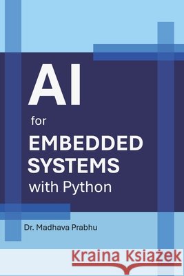 AI for Embedded Systems with Python Prabhu, Madhava 9798188355739 Independently Published