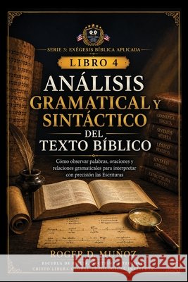 Análisis Gramatical Y Sintáctico del Texto Bíblico: Cómo observar palabras, oraciones y relaciones gramaticales para interpretar con precisión las Esc Muñoz, Roger D. 9798188393656