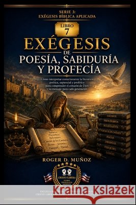 Exégesis de Poesía, Sabiduría Y Profecía: Cómo interpretar imágenes, paralelismos, proverbios, lamentos, discursos proféticos y promesas dentro de su Muñoz, Roger D. 9798188424497