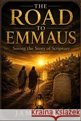 The Road to Emmaus: Seeing the Story of Scripture West, James Edward 9798188428174