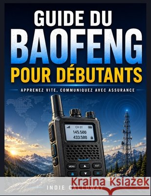 Guide radio Baofeng pour débutants: Apprenez vite, communiquez avec assurance Calloway, Indie 9798188453893