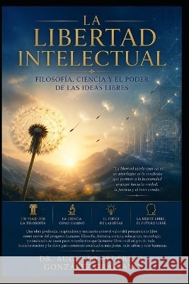 La Libertad Intelectual: Filosofía, Ciencia y el Poder de las Ideas Libres González Graziano, Augusto Federico 9798188454104