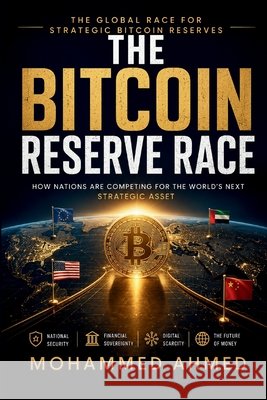 The Bitcoin Reserve Race: The Global Race for Strategic Bitcoin Reserves Ahmed, Mohammed 9798188487447