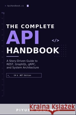 The Complete API Handbook: A Story-Driven Guide to REST, GraphQL, gRPC, and System Architecture (C# & .NET Edition) Doorwar, Piyush 9798188507954 Independently Published
