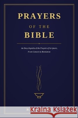Prayers of the Bible: An Encyclopedia of the Prayers of Scripture, From Genesis to Revelation Adams, Ray 9798188680497 Independently Published