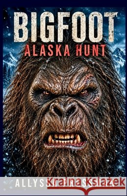BIGFOOT - Alaska Hunt: An Arctic Sasquatch Encounter and Glacial Terror Tale Pressman, Allyssa 9798188832827