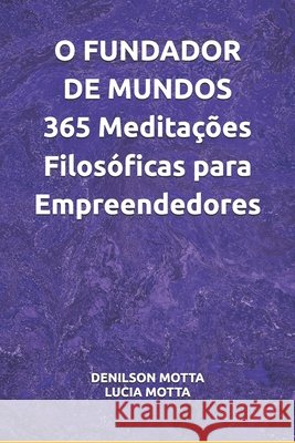 O FUNDADOR DE MUNDOS 365 Meditações Filosóficas para Empreendedores Motta, Lucia Maria Aparecido Vieira, Motta, Denilson 9798188847807