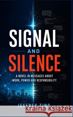Signal and Silence: A Novel in Messages About Work, Power and Responsibility Ting, Jeffrey 9798188891060