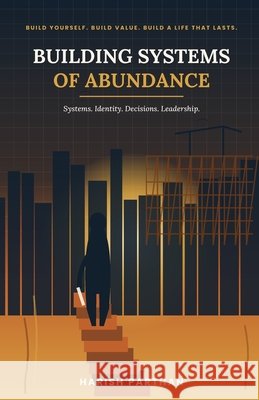 Building Systems of Abundence: A dream stands only as tall as the structure built beneath it. This is the architecture. Parthan, Harish 9798189053450