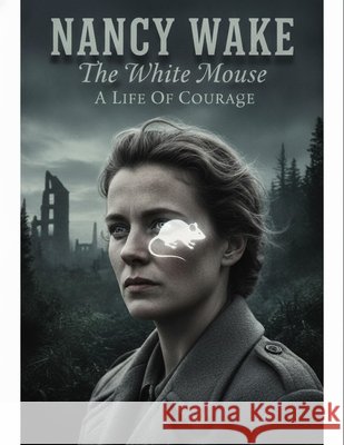 Nancy Wake: The White Mouse A Life Of Courage Tamura, Kosei 9798189054969