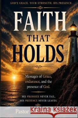 Faith That Holds: Messages of Grace, Endurance, and the Presence of God Foster Pastor, Carl A. 9798189308765