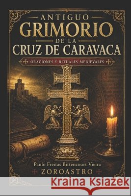 Antiguo Grimorio de la Cruz de Caravaca - Oraciones Y Rituales Medievales Mioto, Jane Cristina, Mioto Bittencourt Vieira, Maria Paula, Freitas Bittencourt Vieira, Paulo 9798189326837