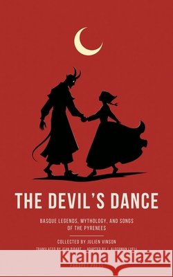 The Devil's Dance: Basque Legends, Mythology, and Songs of the Pyrenees Bidart, Jean, Lyell, J. Alderman, Vinson, Julien 9798189328527 Independently Published