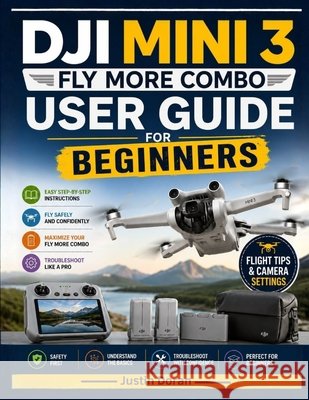 DJI Mini 3 Fly More Combo User Guide for Beginners: A Step-by-Step Guide to Setup, Safe Flying, Camera Settings, QuickShots, Troubleshooting, and Bett Doran, Justin 9798189372131 Independently Published