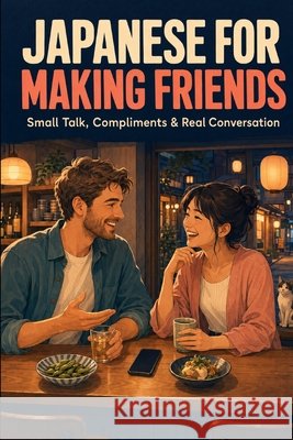Japanese for Making Friends: Small Talk, Compliments & Real Conversation Su, Paul, Su, Sheng Paul, Paul, Tokyo 9798189421860 Independently Published