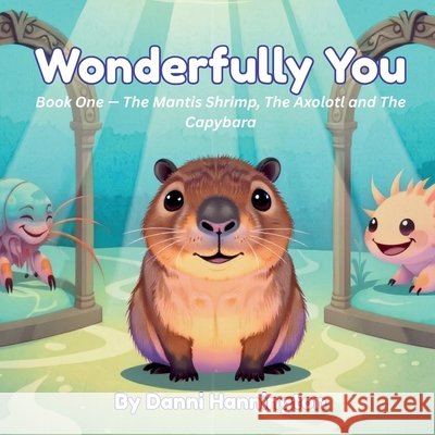 Wonderfully You: Book One - The Mantis Shrimp, The Axolotl and The Capybara. Hannington, Danni 9798189521812