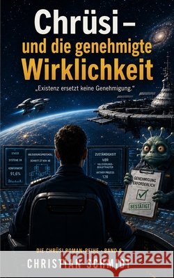 Chrüsi - und die genehmigte Wirklichkeit: Existenz ersetzt keine Genehmigung. Schmidt, Christian 9798189611391