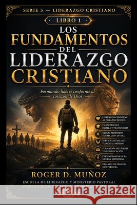 Los Fundamentos del Liderazgo Cristiano: Formando lideres conforme al corazon de Dios Muñoz, Roger D. 9798189662102
