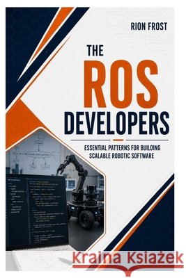 The Ros Developers: Essential Patterns for Building Scalable Robotic Software Frost, Rion 9798189674143 Independently Published