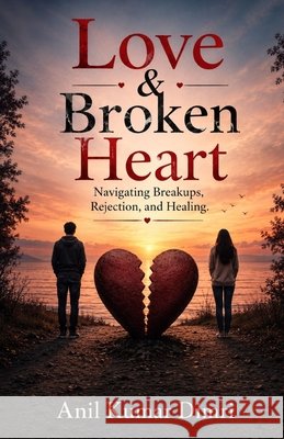 Love & Broken Heart: Navigating Breakups, Rejection, and Healing Dimri, Anil Kumar 9798189717765