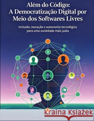 Além Do Código: : A Democratização Digital Por Meio DOS Softwares Livres Ferraz, Douglas Silva 9798189737916