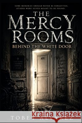 The Mercy Rooms: Behind the White Door Alvarez, Tobey 9798189769214 Independently Published
