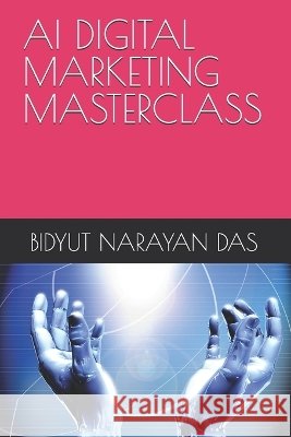 AI Digital Marketing Masterclass Das, Bidyut Narayan 9798189800399 Independently Published
