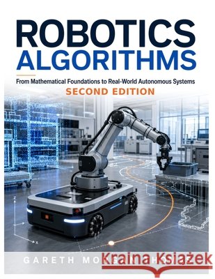 Robotics Algorithms: From Mathematical Foundations to Real-World Autonomous Systems Thomas, Gareth 9798189861321 Independently Published