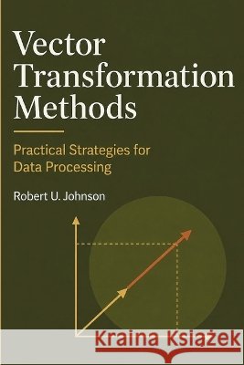 Vector Transformation Methods: Practical Strategies for Data Processing Johnson, Robert U. 9798190082227