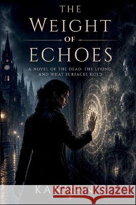 The Weight of Echoes: The Dead, the Living, and What Surfaces Hold S, Kannan 9798190091854