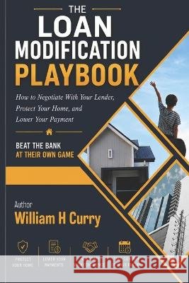 The Loan Modification Playbook: Beat The Banks At Their Own Game Curry, William 9798190092240