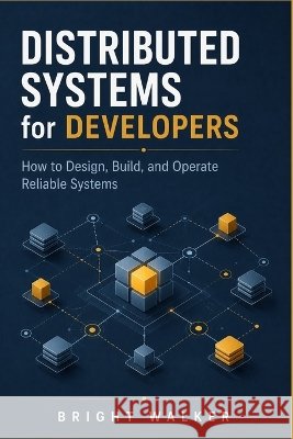 Distributed Systems for Developers: How to Design, Build, and Operate Reliable Systems Walker, Bright 9798190136494 Independently Published
