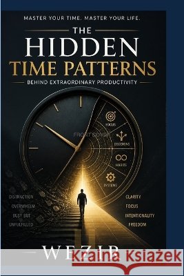 The Hidden Time Patterns: Behind Extraordinary Productivity Mohammed, Wezir 9798190288865 Independently Published