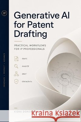 Generative AI for Patent Drafting: Practical Workflows for IP Professionals Munrow, Danny, Donovan, Kiera 9798190429367