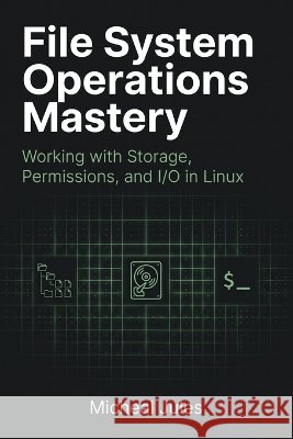 File System Operations Mastery: Working with Storage, Permissions, and I/O in Linux Jules, Micheal 9798190520729 Independently Published
