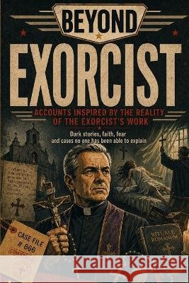 Exorcist: Accounts Inspired by Those Who Claimed to Face Demonic Possession, Extreme Rituals, and Cases No One Has Ever Fully Explained Garcia, Mario 9798190537222
