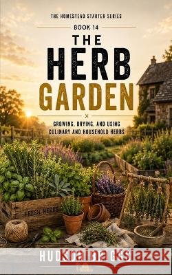 The Herb Garden: Growing, Drying, and Using Culinary and Household Herbs Briggs, Hudson 9798190550146