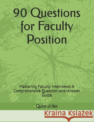 90 Questions for Faculty Position: Mastering Faculty Interviews: A Comprehensive Question-and-Answer Guide Ain, Qurat Ul 9798190591170
