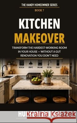 Kitchen Makeover: Transform the Hardest-Working Room in Your House - Without a Gut Renovation You Don't Need Briggs, Hudson 9798190633344