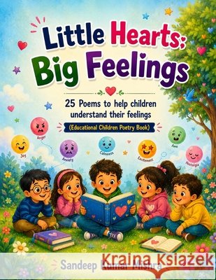 Little Hearts, Big Feelings: 25 Illustrated Poems to Help Children Understand and Express Their Emotions Mishra, Sandeep Kumar 9798190679076