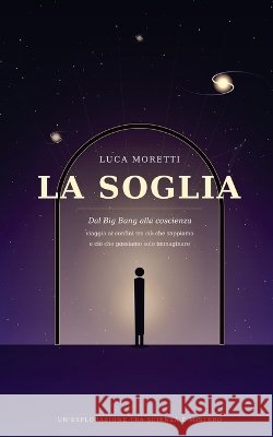 La Soglia: Dal Big Bang alla coscienza Moretti, Luca 9798190683486