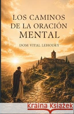 Los caminos de la oración mental Lehodey, Dom Vital, Larroque, Carlos M., Stauros, Editorial 9798190706543 Independently Published
