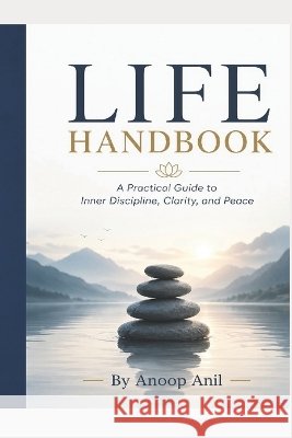 Life Handbook: A Practical Guide to Inner Discipline, Clarity, and Peace Anil, Anoop 9798190708974