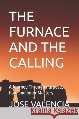 The Furnace and the Calling: A Journey Through Purpose, Pain and Inner Mastery Valencia, Jose Rodriguez 9798190779578