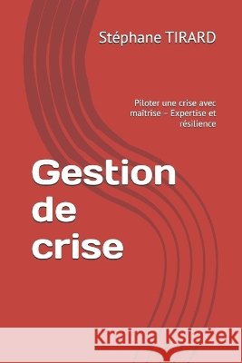 Gestion de crise: Piloter une crise avec maîtrise - Expertise et résilience Tirard, Stéphane 9798190840933