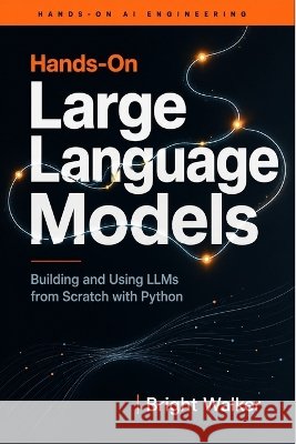 Hands-On Large Language Models: Building and Using LLMs from Scratch with Python Walker, Bright 9798190863062 Independently Published